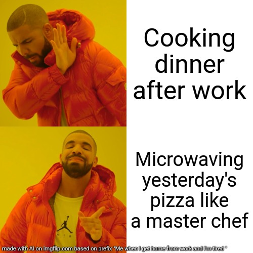 Drake Hotline Bling Meme | Cooking dinner after work; Microwaving yesterday's pizza like a master chef | image tagged in memes,drake hotline bling | made w/ Imgflip meme maker