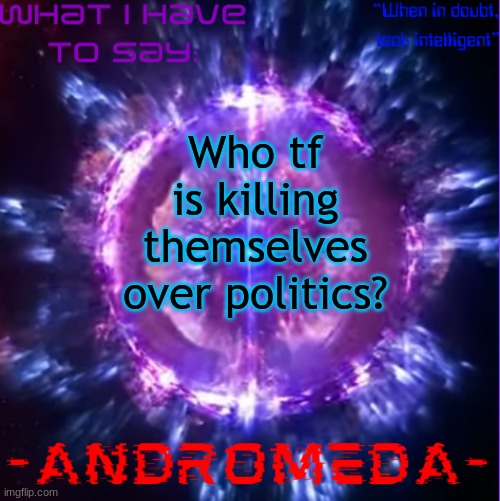 The country is screwed either way, just if trump gets elected, I'm getting popcorn to watch riots | Who tf is killing themselves over politics? | image tagged in andromeda | made w/ Imgflip meme maker