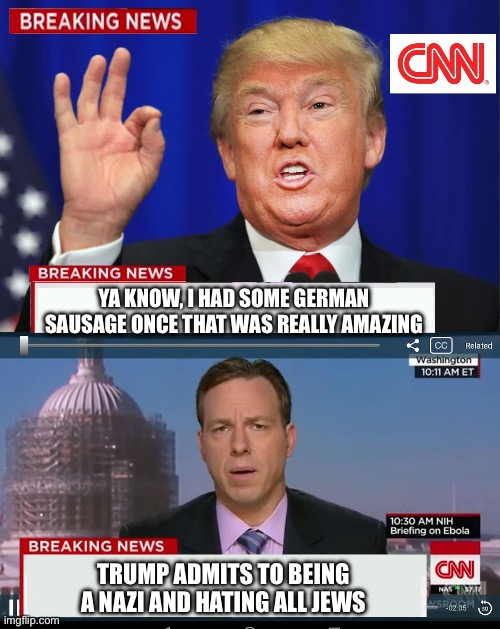 Either way. Get ready for the media smear campaign | YA KNOW, I HAD SOME GERMAN SAUSAGE ONCE THAT WAS REALLY AMAZING; TRUMP ADMITS TO BEING A NAZI AND HATING ALL JEWS | image tagged in cnn spins trump news,trump,make america great again,biased media,president trump | made w/ Imgflip meme maker