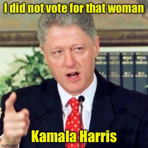 Clinton confession | I did not vote for that woman; Kamala Harris | image tagged in bill i did not,woman,confession | made w/ Imgflip meme maker