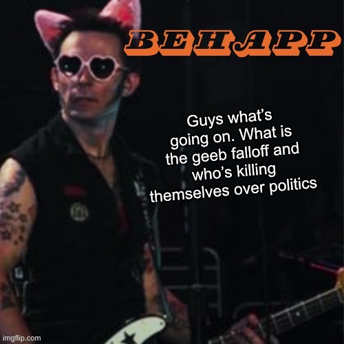 Behapp | Guys what’s going on. What is the geeb falloff and who’s killing themselves over politics | image tagged in behapp | made w/ Imgflip meme maker