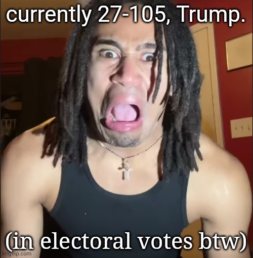 read tags btw (we're cooked) | currently 27-105, Trump. (in electoral votes btw) | image tagged in xenoicxavier,killing myself,i don't actually care about politics btw | made w/ Imgflip meme maker