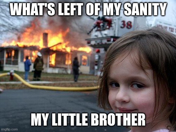 Little brother be like: | WHAT'S LEFT OF MY SANITY; MY LITTLE BROTHER | image tagged in memes,disaster girl | made w/ Imgflip meme maker