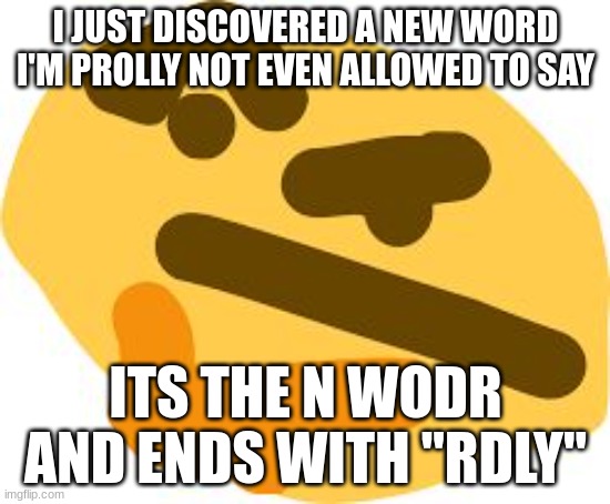 N | I JUST DISCOVERED A NEW WORD I'M PROLLY NOT EVEN ALLOWED TO SAY; ITS THE N WODR AND ENDS WITH "RDLY" | image tagged in thonk | made w/ Imgflip meme maker