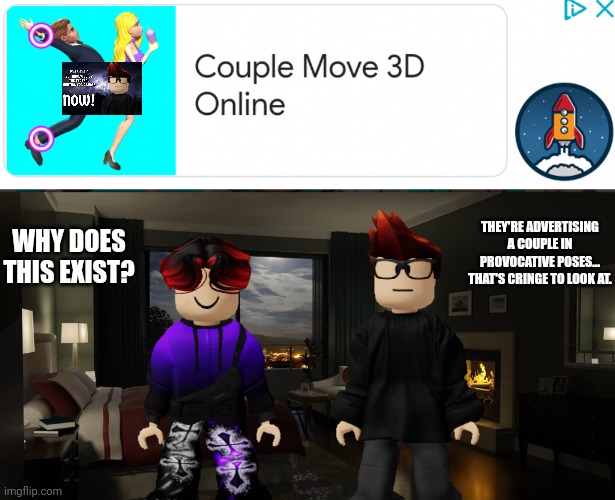 tf is this ad? | THEY'RE ADVERTISING A COUPLE IN PROVOCATIVE POSES... THAT'S CRINGE TO LOOK AT. WHY DOES THIS EXIST? | image tagged in night bedroom,mc,william,cringe,ads,this is not a bruh moment anymore | made w/ Imgflip meme maker