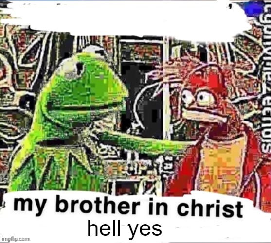 My brother in Christ | hell yes | image tagged in my brother in christ | made w/ Imgflip meme maker