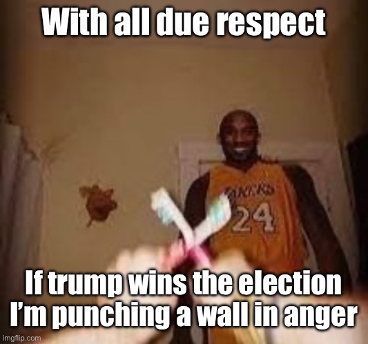 I don’t want shit to do with politics but I know how trump treated people | With all due respect; If trump wins the election I’m punching a wall in anger | image tagged in the whuh | made w/ Imgflip meme maker