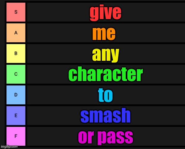 oc's count (didn't we have a rule against this? -neat) {It was against just randomly yelling SMASH, on a random post -Uli} | give; me; any; character; to; smash; or pass | image tagged in tier list | made w/ Imgflip meme maker