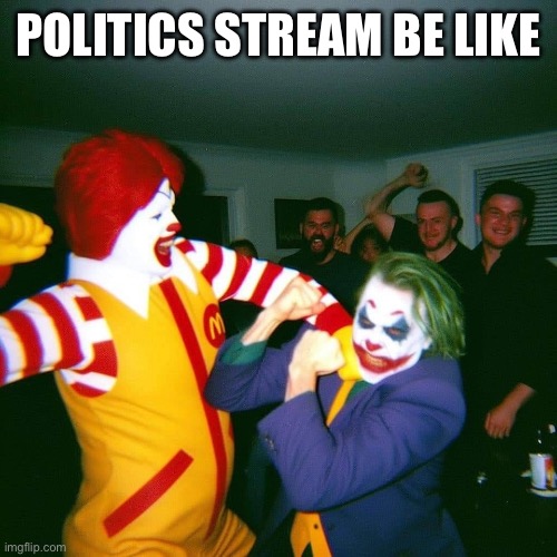 Clown Fight | POLITICS STREAM BE LIKE | image tagged in clown fight | made w/ Imgflip meme maker