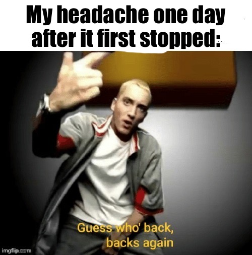 My headache one day after it first stopped: | image tagged in slim shady,meme,this,is | made w/ Imgflip meme maker