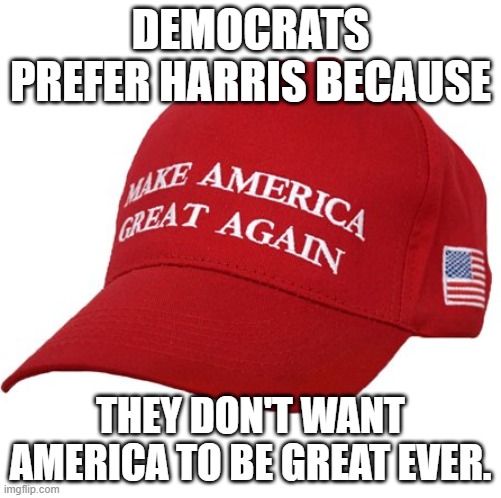 Harris should get a hat that says, "Make America Die". | DEMOCRATS PREFER HARRIS BECAUSE; THEY DON'T WANT AMERICA TO BE GREAT EVER. | image tagged in democrats hate this country,democrats hate the constitution,democrats crave a communist dictatorship | made w/ Imgflip meme maker