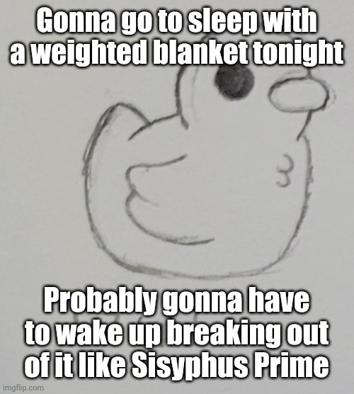 "THIS BLANKET, to hold... ME?" | Gonna go to sleep with a weighted blanket tonight; Probably gonna have to wake up breaking out of it like Sisyphus Prime | image tagged in gus the duck | made w/ Imgflip meme maker