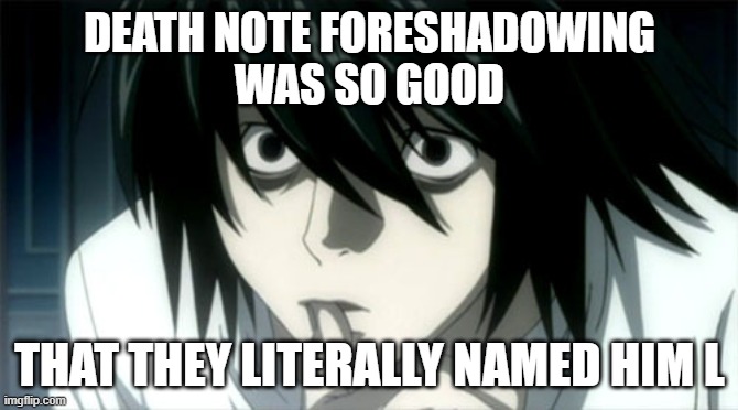 I nearly died in the process of making this meme | DEATH NOTE FORESHADOWING
 WAS SO GOOD; THAT THEY LITERALLY NAMED HIM L | image tagged in death note,funny memes,anime | made w/ Imgflip meme maker