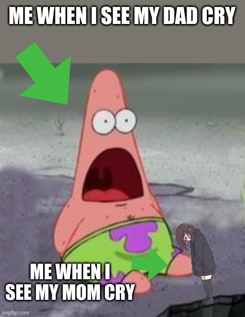 DAD NOOOOOOO | ME WHEN I SEE MY DAD CRY; ME WHEN I SEE MY MOM CRY | image tagged in suprised patrick,wow,w,sad | made w/ Imgflip meme maker