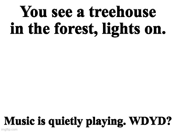 You see a treehouse in the forest, lights on. Music is quietly playing. WDYD? | made w/ Imgflip meme maker