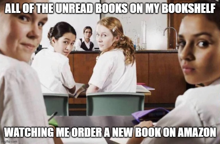 My Books | ALL OF THE UNREAD BOOKS ON MY BOOKSHELF; WATCHING ME ORDER A NEW BOOK ON AMAZON | image tagged in everyone in the class lookin at you,unread books | made w/ Imgflip meme maker