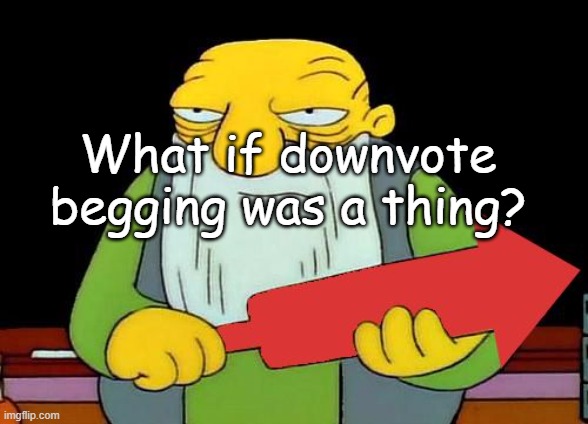Hmmmm... | What if downvote begging was a thing? | image tagged in that's a downvotin' v2 | made w/ Imgflip meme maker