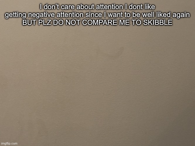 Tako Wall Reveal | I don’t care about attention I dont like getting negative attention since I want to be well liked again
BUT PLZ DO NOT COMPARE ME TO SKIBBLE | image tagged in tako wall reveal | made w/ Imgflip meme maker