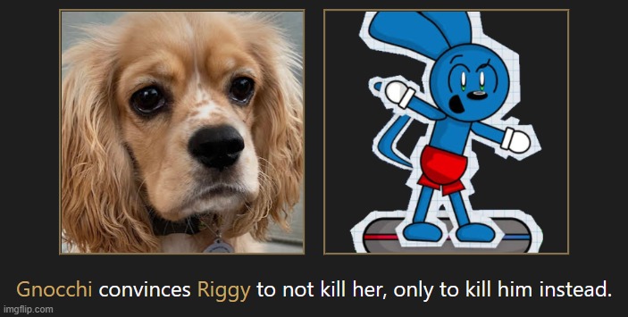 honestly gnocchi would probably be a crazier criminal than riggy, she's a menace | made w/ Imgflip meme maker