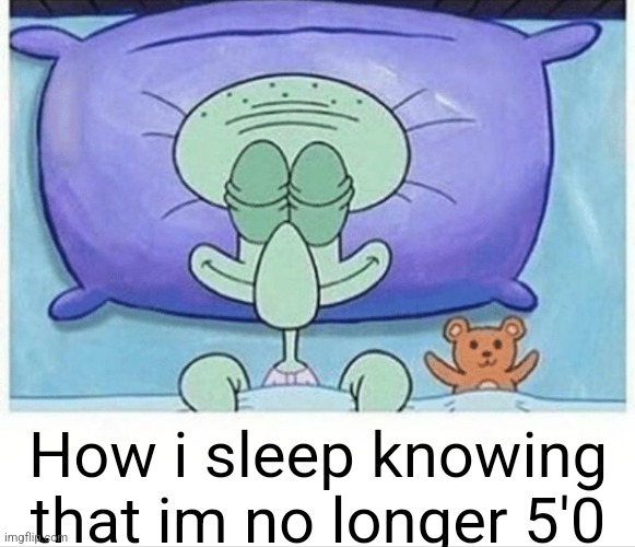 Squidward how i sleep | How i sleep knowing that im no longer 5'0 | image tagged in squidward how i sleep | made w/ Imgflip meme maker