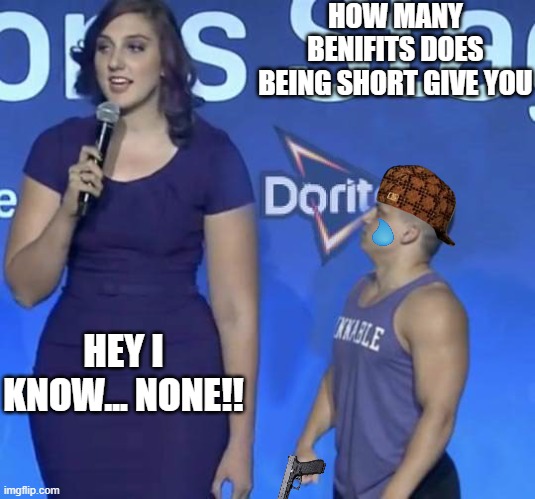 How many benifits? | HOW MANY BENIFITS DOES BEING SHORT GIVE YOU; HEY I KNOW... NONE!! | image tagged in tyler1 meme | made w/ Imgflip meme maker