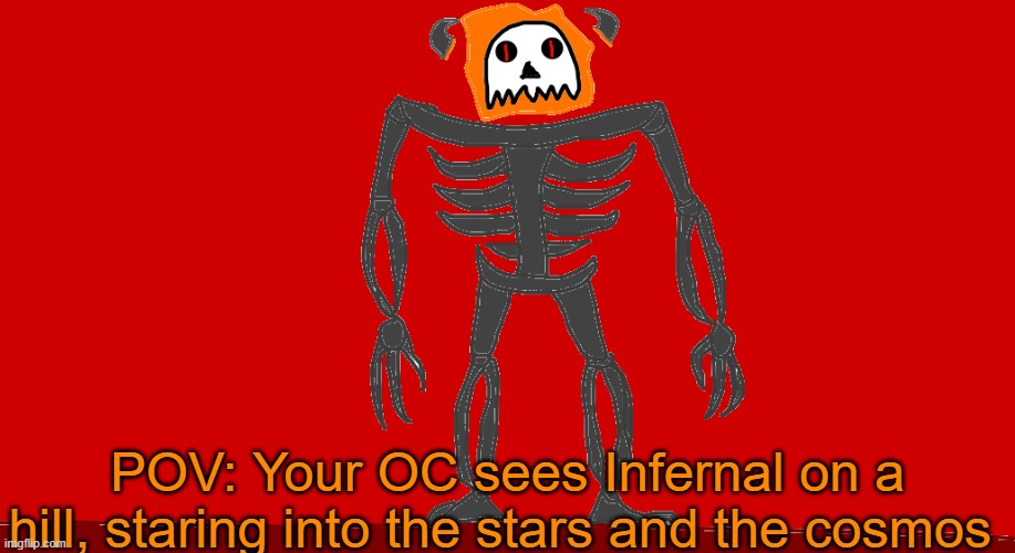 Two Lore Filled Infernal Posts in the same day Wahhhhhh?!?!?! | POV: Your OC sees Infernal on a hill, staring into the stars and the cosmos | image tagged in infernal | made w/ Imgflip meme maker