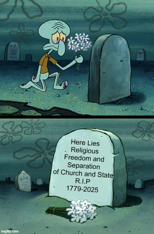 Considering Trump's lead so far, I feel like I should grieve early... | Here Lies

Religious Freedom and Separation of Church and State

R.I.P
1779-2025 | image tagged in separation of church and state,religious freedom,religion,trump,2024 election,it's joever | made w/ Imgflip meme maker