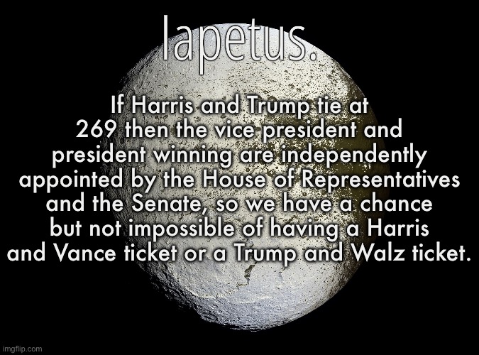 Please God let this happen it would be so fucking funny | If Harris and Trump tie at 269 then the vice president and president winning are independently appointed by the House of Representatives and the Senate, so we have a chance but not impossible of having a Harris and Vance ticket or a Trump and Walz ticket. | image tagged in silver announcement template 13 0 template | made w/ Imgflip meme maker