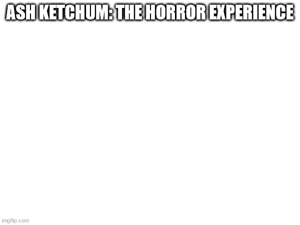 RP.mp3 | ASH KETCHUM: THE HORROR EXPERIENCE | made w/ Imgflip meme maker