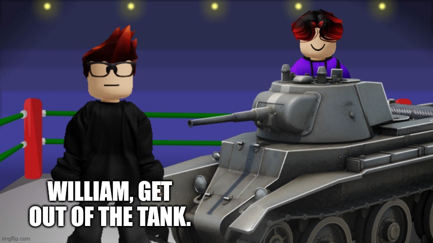 Big Thanks to @Eri-eri99 for the scenario. William loves tanks. | WILLIAM, GET OUT OF THE TANK. | image tagged in mc,william,memes,tank,war,get out of the tank | made w/ Imgflip meme maker