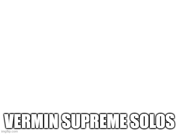 (Insane note: tf does this mean?) | VERMIN SUPREME SOLOS | made w/ Imgflip meme maker