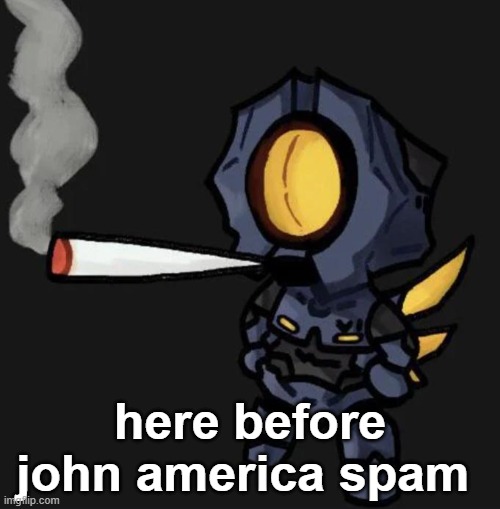 V1 smoking a fat one | here before john america spam | image tagged in v1 smoking a fat one | made w/ Imgflip meme maker