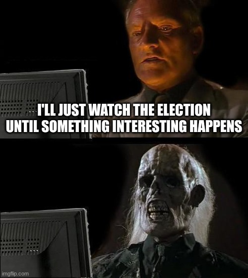 *waits faster* | I'LL JUST WATCH THE ELECTION UNTIL SOMETHING INTERESTING HAPPENS | image tagged in memes,i'll just wait here,election 2024,2024 election,trump,harris | made w/ Imgflip meme maker