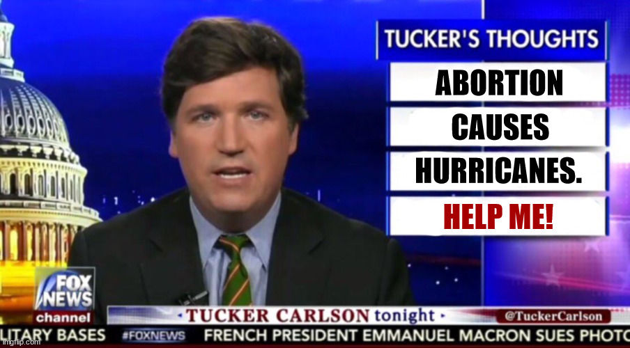 There must be an 800 number for this. | ABORTION; CAUSES; HURRICANES. HELP ME! | image tagged in tucker carlson,abortion,hurricanes,mental illness,white supremacists,anti-semite and a racist | made w/ Imgflip meme maker