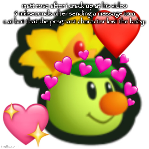 Prince Florian fancam when??? | matt rose after i crack up at his video 5 miliseconds after sending a message to a c.ai bot that the pregnant character lost the baby: | image tagged in prince florian fancam when | made w/ Imgflip meme maker