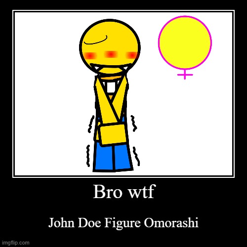 Bro wtf | John Doe Figure Omorashi | image tagged in funny,demotivationals | made w/ Imgflip demotivational maker