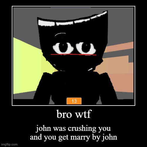 bro wtf | john was crushing you and you get marry by john | image tagged in funny,demotivationals | made w/ Imgflip demotivational maker