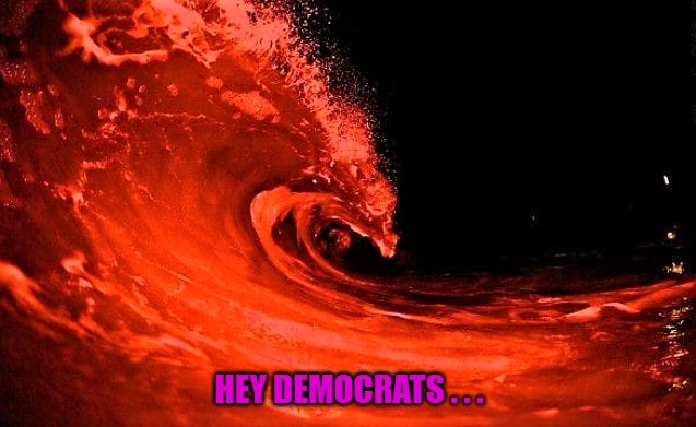 The Red Wave is real. | HEY DEMOCRATS . . . | image tagged in red wave,donald trump,maga,americanism,patriotism | made w/ Imgflip meme maker