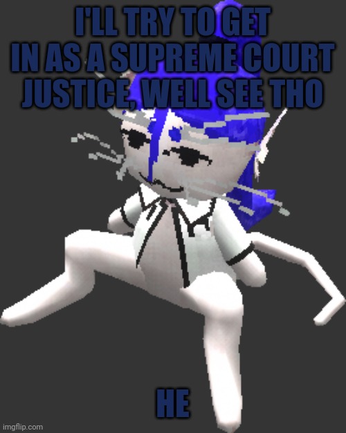 That means I get to judge cases, which is my specialty :3 | I'LL TRY TO GET IN AS A SUPREME COURT JUSTICE, WELL SEE THO; HE | image tagged in blue ariral plush | made w/ Imgflip meme maker