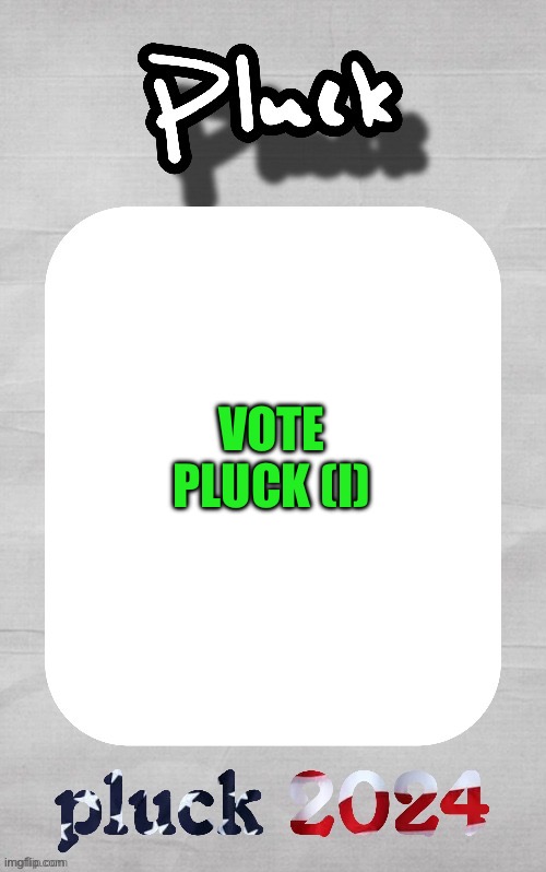 Pluck election template | VOTE PLUCK (I) | image tagged in pluck election template | made w/ Imgflip meme maker