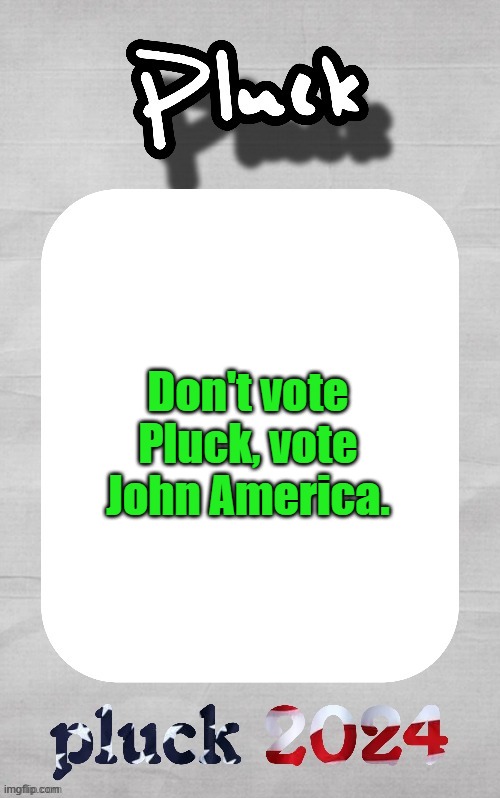 Pluck election template | Don't vote Pluck, vote John America. | image tagged in pluck election template | made w/ Imgflip meme maker