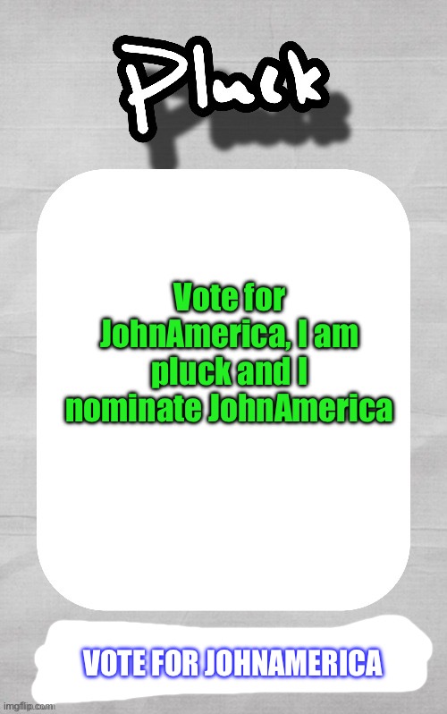 Tomfoolery | Vote for JohnAmerica, I am pluck and I nominate JohnAmerica; VOTE FOR JOHNAMERICA | image tagged in pluck election template | made w/ Imgflip meme maker