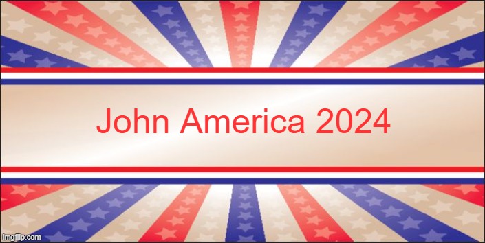 Presidential Campaign Sign | John America 2024 | image tagged in presidential campaign sign | made w/ Imgflip meme maker