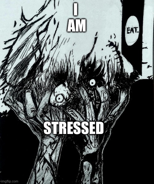 Unbearable stress | I 
AM; STRESSED | image tagged in stressed out,stress,tokyo ghoul,anime,anime meme | made w/ Imgflip meme maker