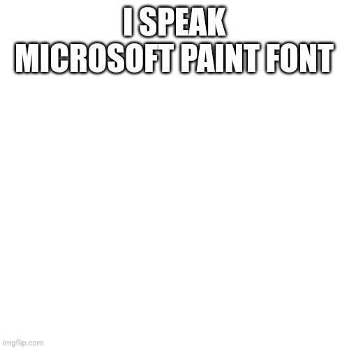 Blank Transparent Square Meme | I SPEAK MICROSOFT PAINT FONT | image tagged in memes,blank transparent square | made w/ Imgflip meme maker