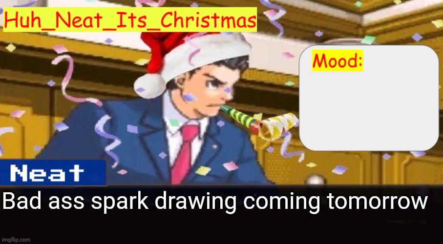 Neat's christmas temp | Bad ass spark drawing coming tomorrow | image tagged in neat's christmas temp | made w/ Imgflip meme maker