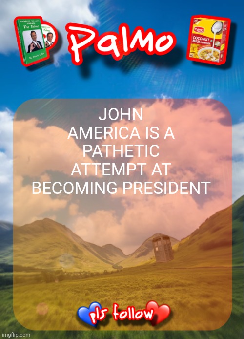 comment and follow pls | JOHN AMERICA IS A PATHETIC ATTEMPT AT BECOMING PRESIDENT | image tagged in comment and follow pls | made w/ Imgflip meme maker