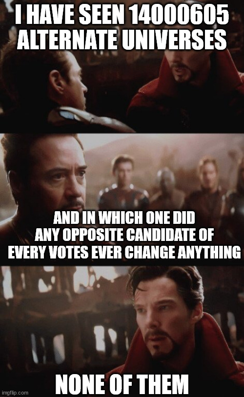 it only adds sense of freedom while in reality nothing changes | I HAVE SEEN 14000605 ALTERNATE UNIVERSES; AND IN WHICH ONE DID ANY OPPOSITE CANDIDATE OF EVERY VOTES EVER CHANGE ANYTHING; NONE OF THEM | image tagged in 14000605 futures,memes,voting | made w/ Imgflip meme maker