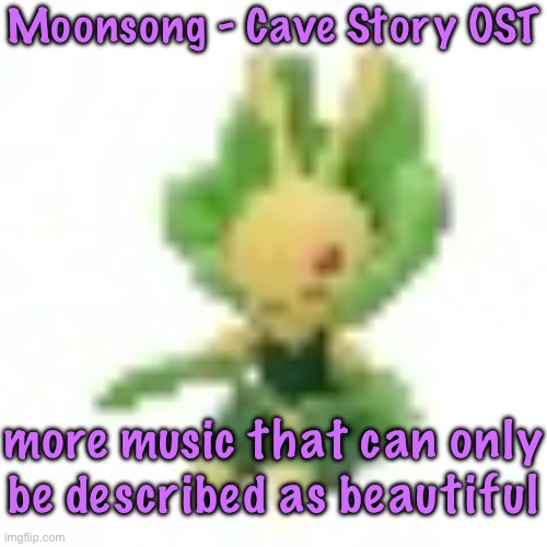 144p Leavanny | Moonsong - Cave Story OST; more music that can only be described as beautiful | image tagged in 144p leavanny | made w/ Imgflip meme maker