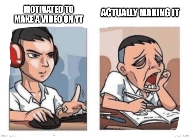 ACTUALLY MAKING IT; MOTIVATED TO MAKE A VIDEO ON YT | made w/ Imgflip meme maker